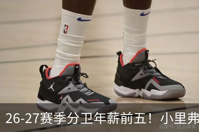 26-27赛季分卫年薪前五！小里弗斯上榜，爱德华兹仅第四